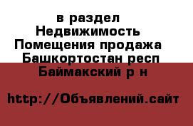  в раздел : Недвижимость » Помещения продажа . Башкортостан респ.,Баймакский р-н